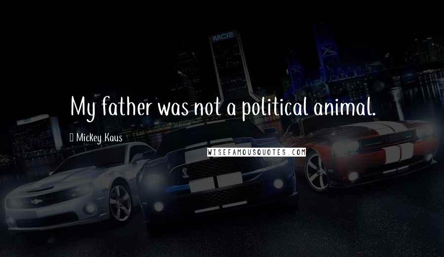 Mickey Kaus Quotes: My father was not a political animal.