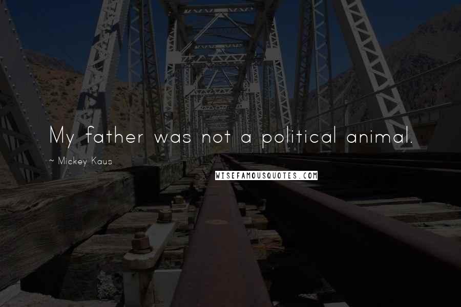 Mickey Kaus Quotes: My father was not a political animal.