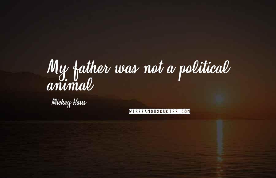 Mickey Kaus Quotes: My father was not a political animal.