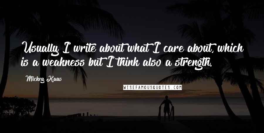 Mickey Kaus Quotes: Usually I write about what I care about, which is a weakness but I think also a strength.