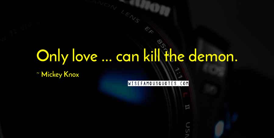 Mickey Knox Quotes: Only love ... can kill the demon.