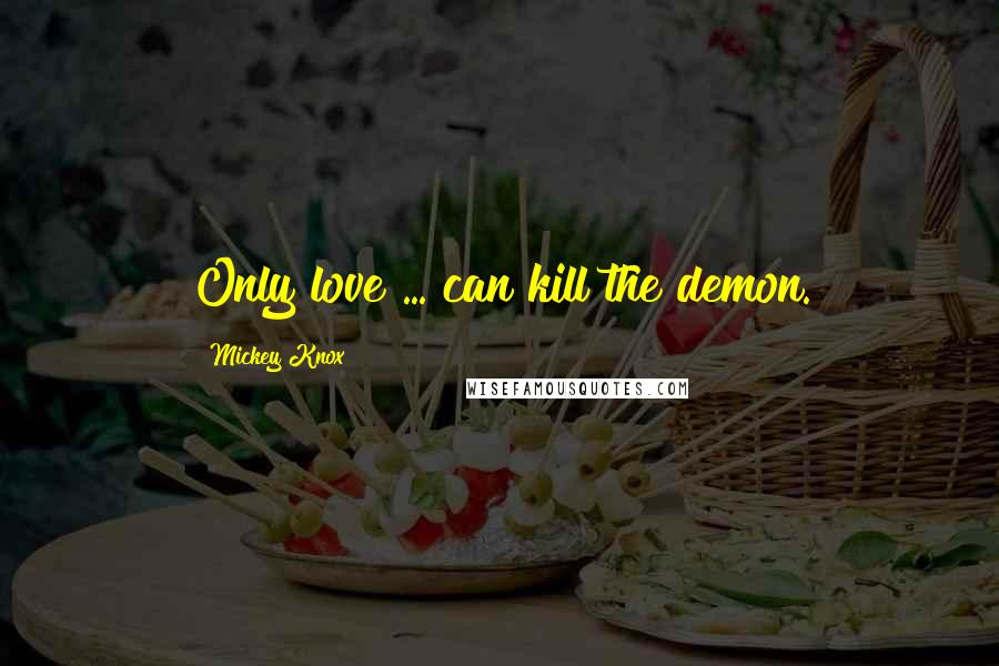 Mickey Knox Quotes: Only love ... can kill the demon.
