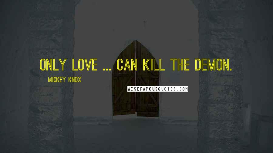 Mickey Knox Quotes: Only love ... can kill the demon.