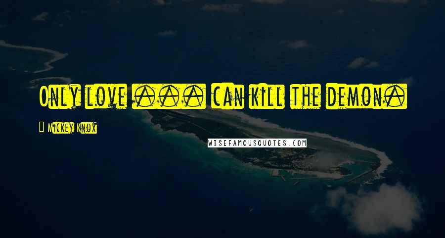Mickey Knox Quotes: Only love ... can kill the demon.