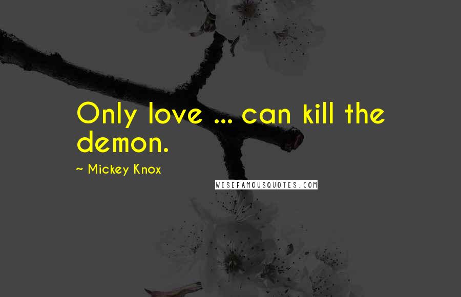 Mickey Knox Quotes: Only love ... can kill the demon.