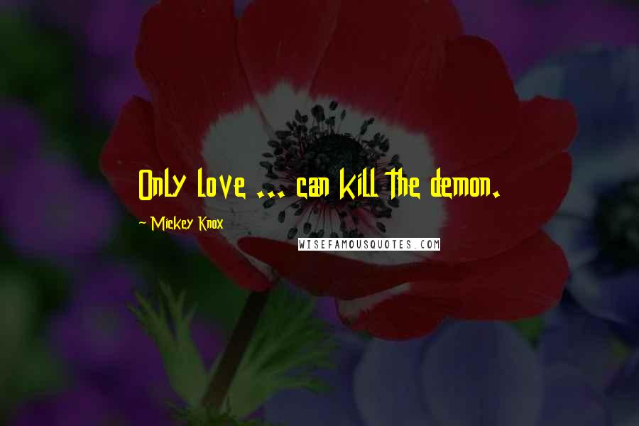 Mickey Knox Quotes: Only love ... can kill the demon.