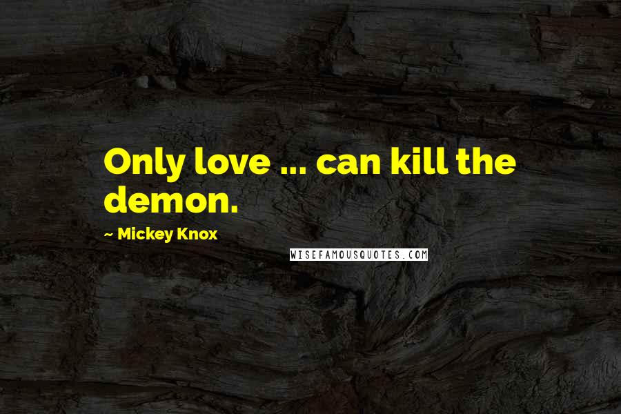 Mickey Knox Quotes: Only love ... can kill the demon.