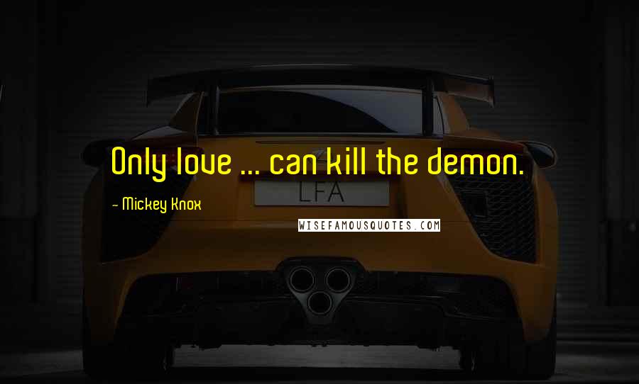 Mickey Knox Quotes: Only love ... can kill the demon.
