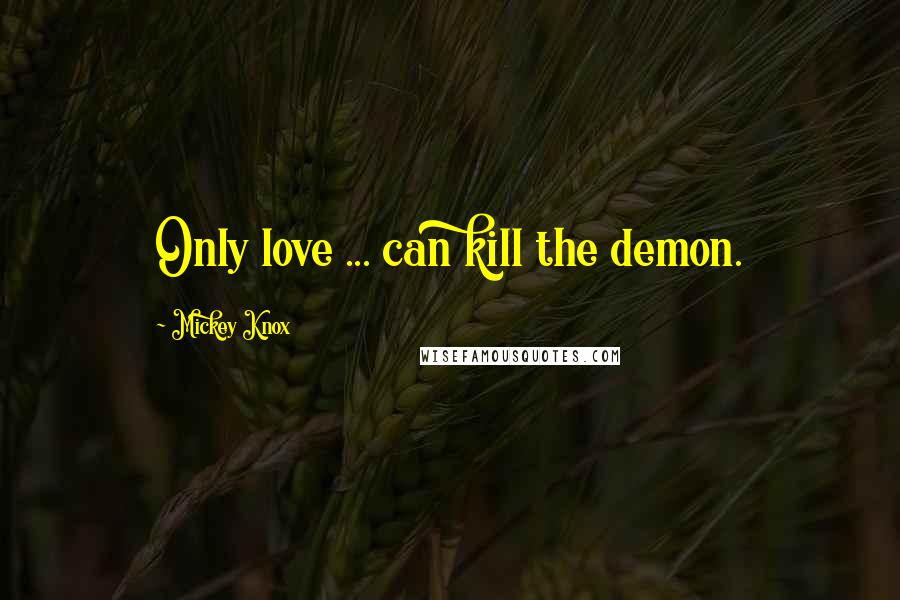 Mickey Knox Quotes: Only love ... can kill the demon.