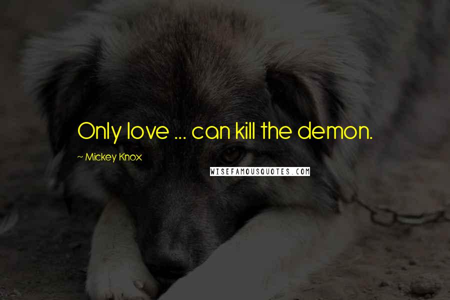 Mickey Knox Quotes: Only love ... can kill the demon.
