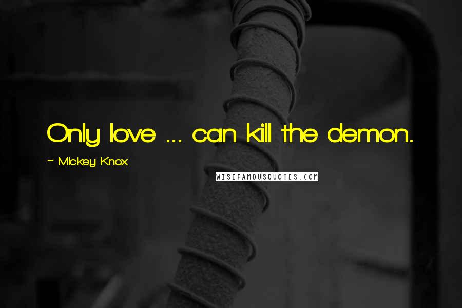 Mickey Knox Quotes: Only love ... can kill the demon.