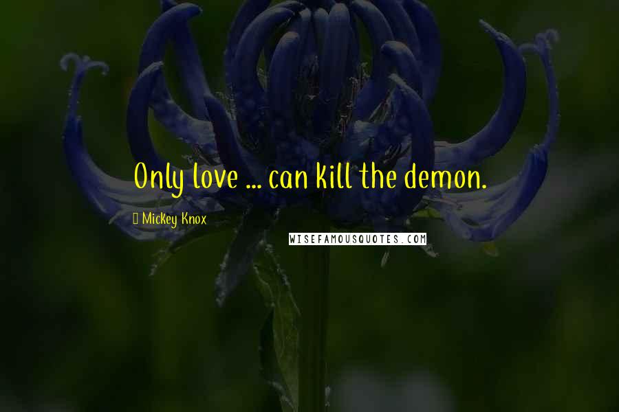 Mickey Knox Quotes: Only love ... can kill the demon.