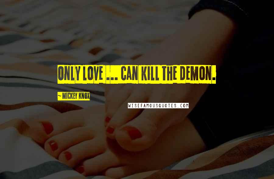 Mickey Knox Quotes: Only love ... can kill the demon.