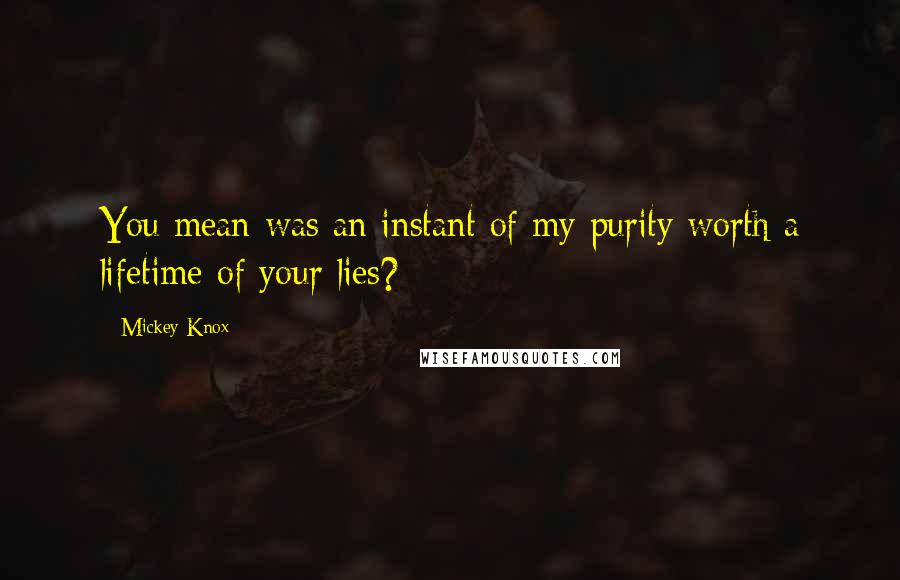 Mickey Knox Quotes: You mean was an instant of my purity worth a lifetime of your lies?