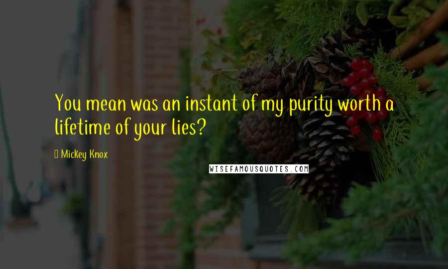 Mickey Knox Quotes: You mean was an instant of my purity worth a lifetime of your lies?