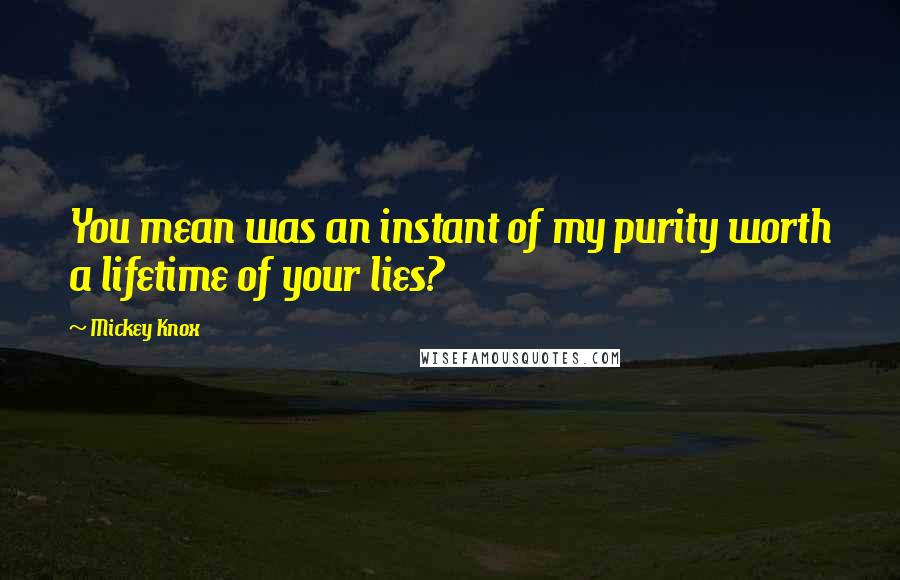 Mickey Knox Quotes: You mean was an instant of my purity worth a lifetime of your lies?