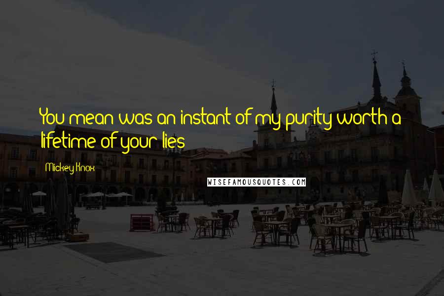 Mickey Knox Quotes: You mean was an instant of my purity worth a lifetime of your lies?