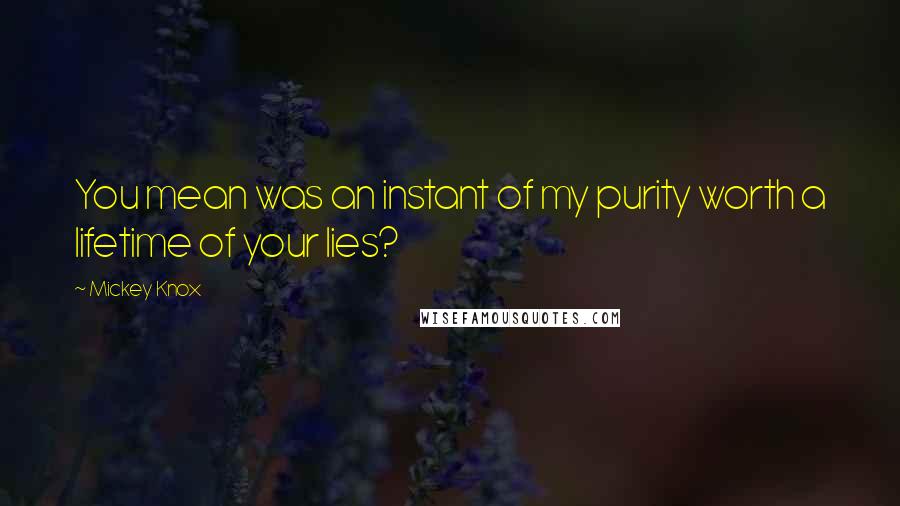 Mickey Knox Quotes: You mean was an instant of my purity worth a lifetime of your lies?