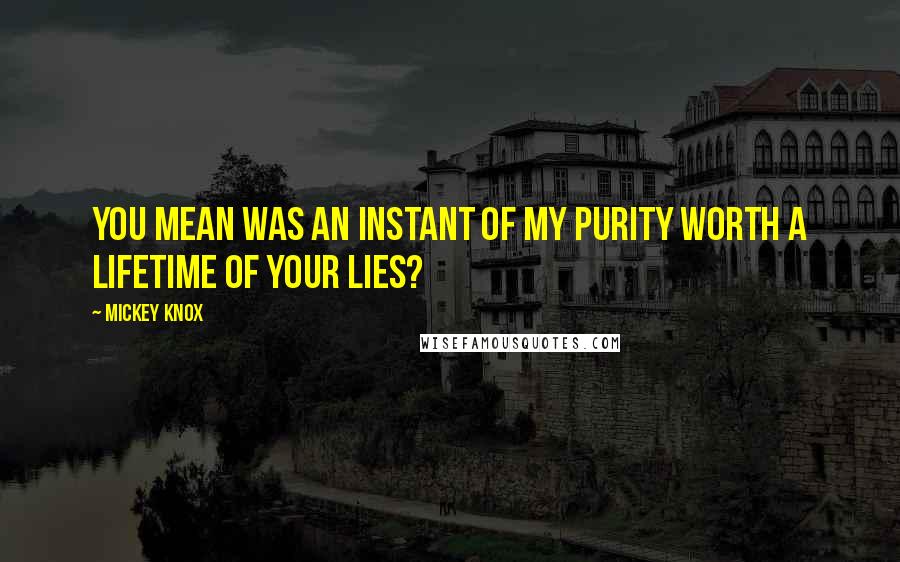 Mickey Knox Quotes: You mean was an instant of my purity worth a lifetime of your lies?