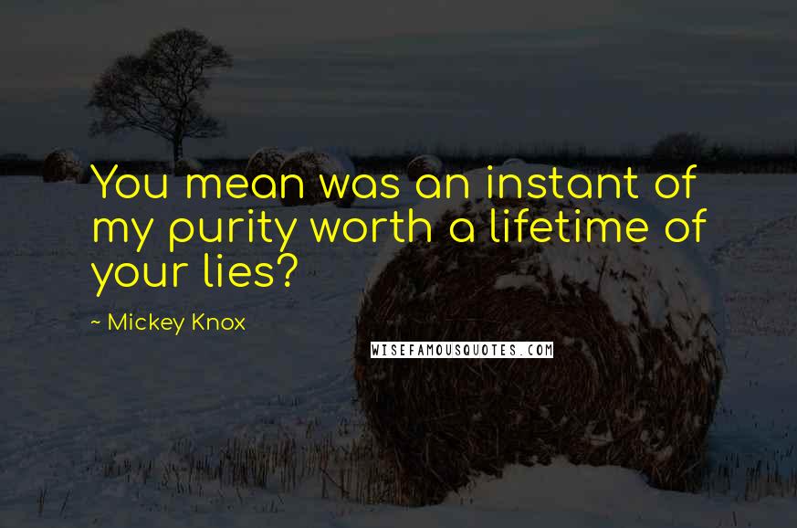 Mickey Knox Quotes: You mean was an instant of my purity worth a lifetime of your lies?