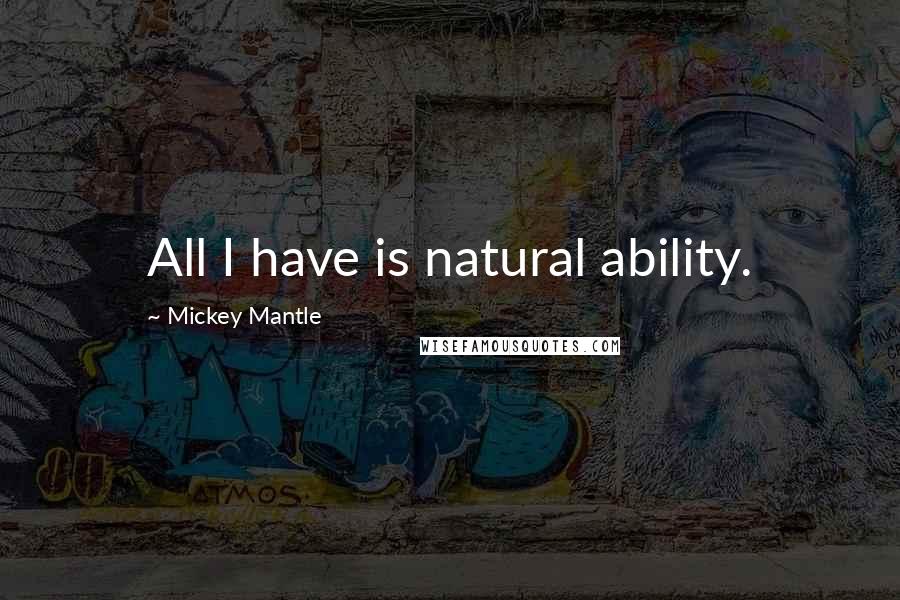 Mickey Mantle Quotes: All I have is natural ability.