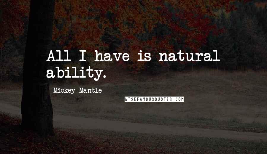 Mickey Mantle Quotes: All I have is natural ability.