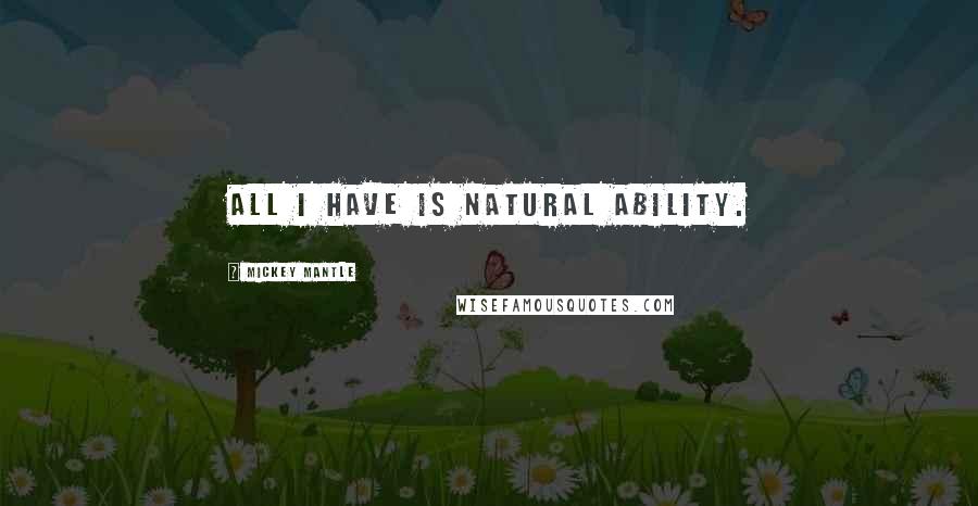 Mickey Mantle Quotes: All I have is natural ability.