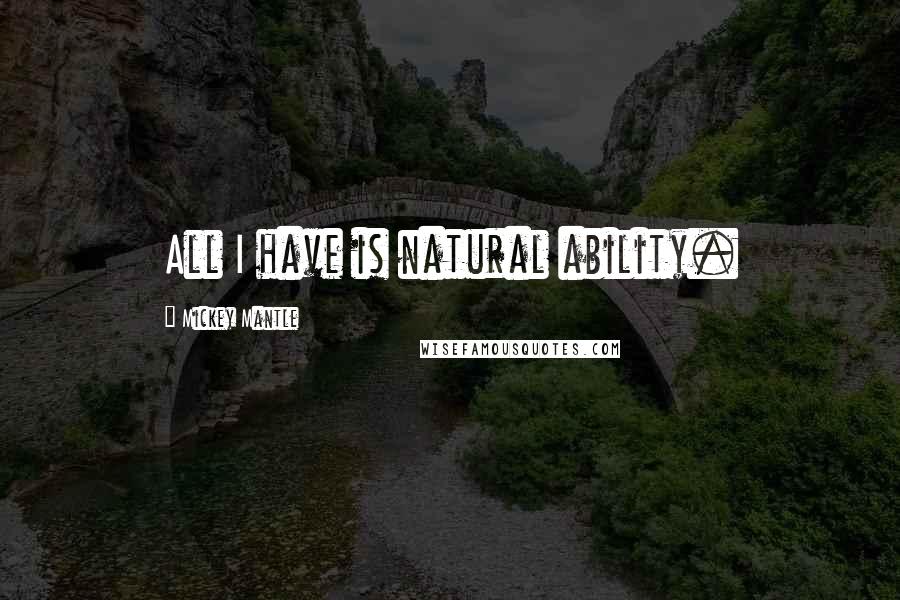 Mickey Mantle Quotes: All I have is natural ability.