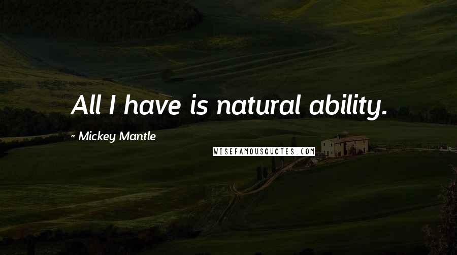 Mickey Mantle Quotes: All I have is natural ability.