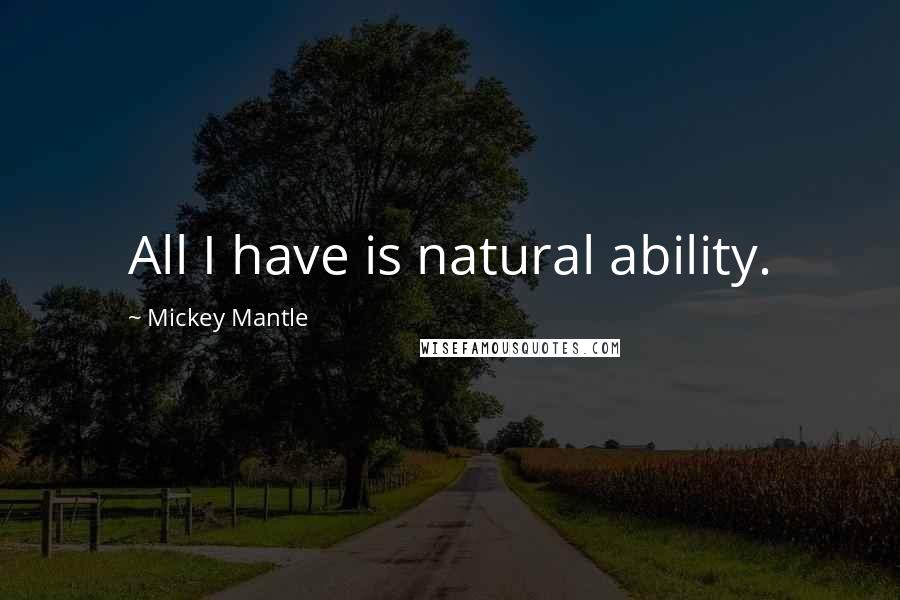 Mickey Mantle Quotes: All I have is natural ability.