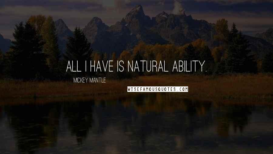 Mickey Mantle Quotes: All I have is natural ability.