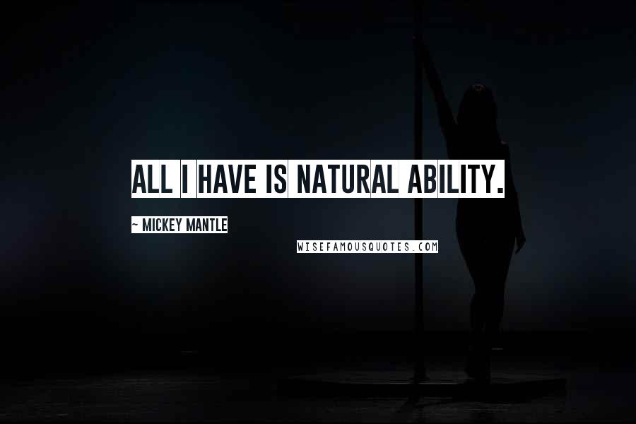 Mickey Mantle Quotes: All I have is natural ability.