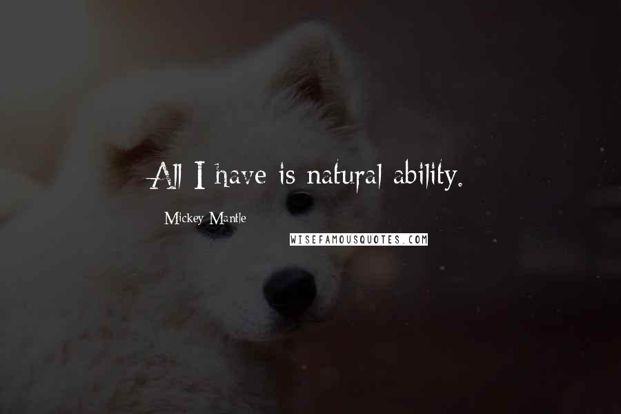 Mickey Mantle Quotes: All I have is natural ability.