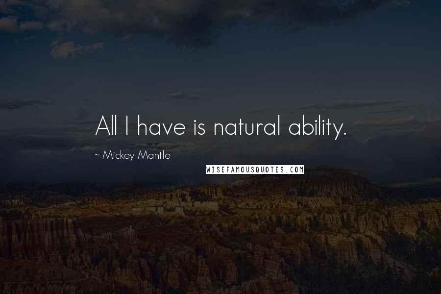 Mickey Mantle Quotes: All I have is natural ability.