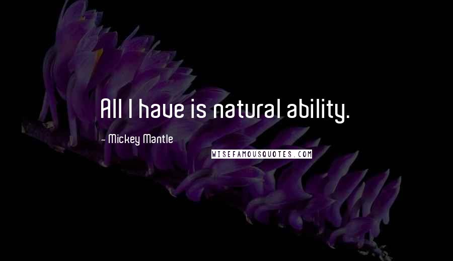 Mickey Mantle Quotes: All I have is natural ability.