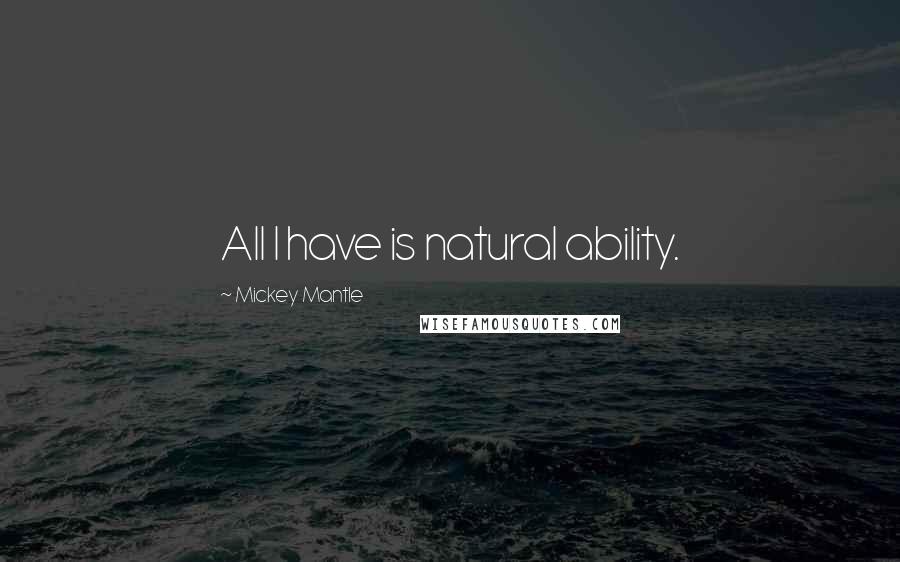 Mickey Mantle Quotes: All I have is natural ability.