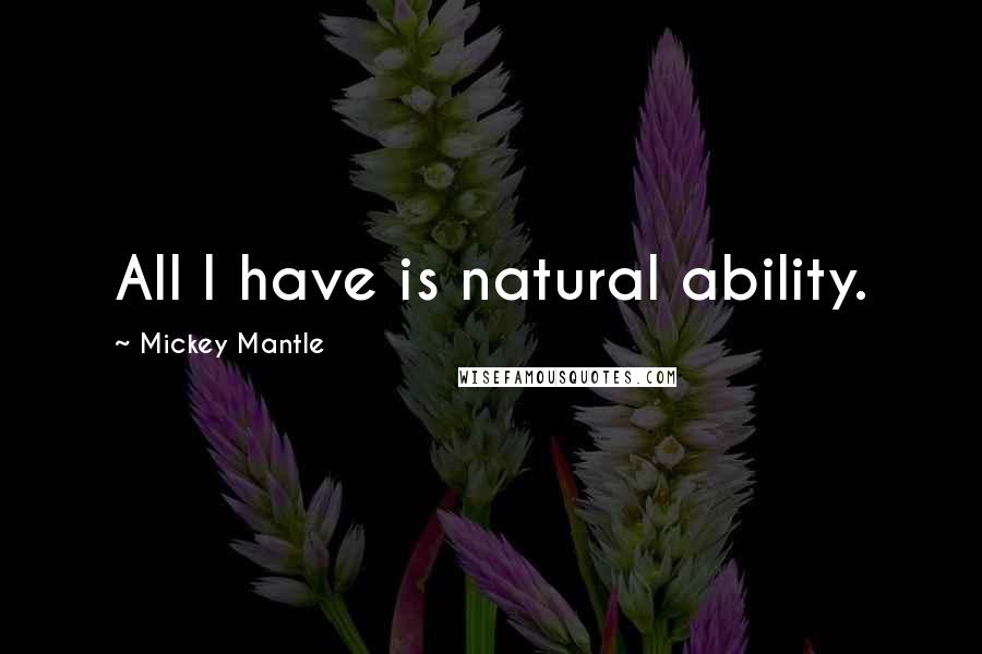 Mickey Mantle Quotes: All I have is natural ability.