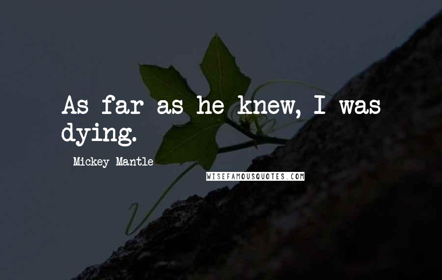 Mickey Mantle Quotes: As far as he knew, I was dying.