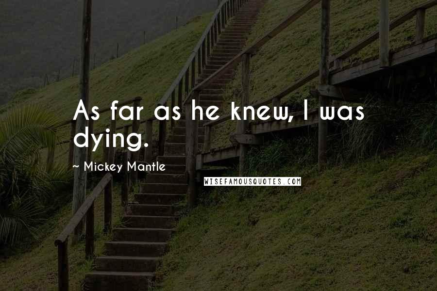 Mickey Mantle Quotes: As far as he knew, I was dying.