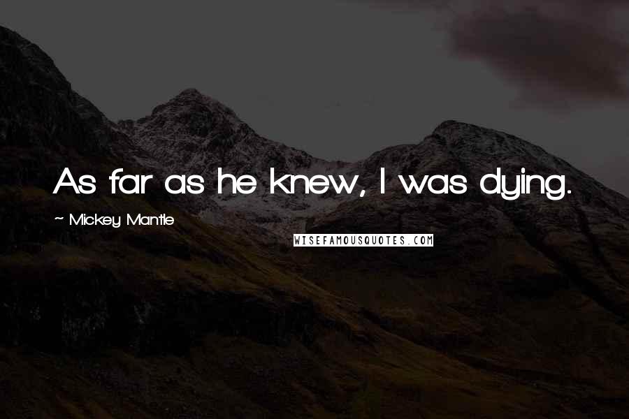 Mickey Mantle Quotes: As far as he knew, I was dying.