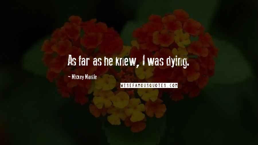 Mickey Mantle Quotes: As far as he knew, I was dying.