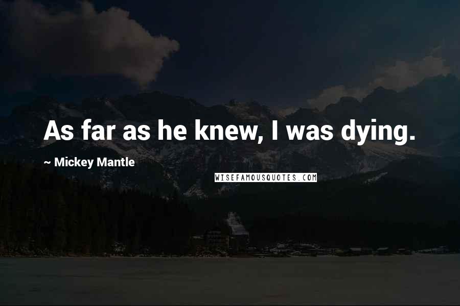 Mickey Mantle Quotes: As far as he knew, I was dying.
