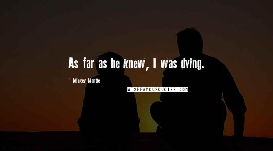 Mickey Mantle Quotes: As far as he knew, I was dying.