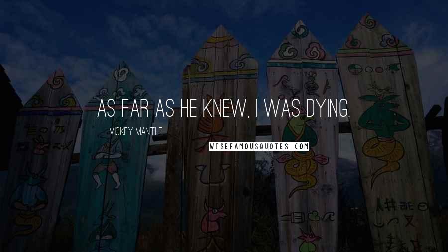 Mickey Mantle Quotes: As far as he knew, I was dying.