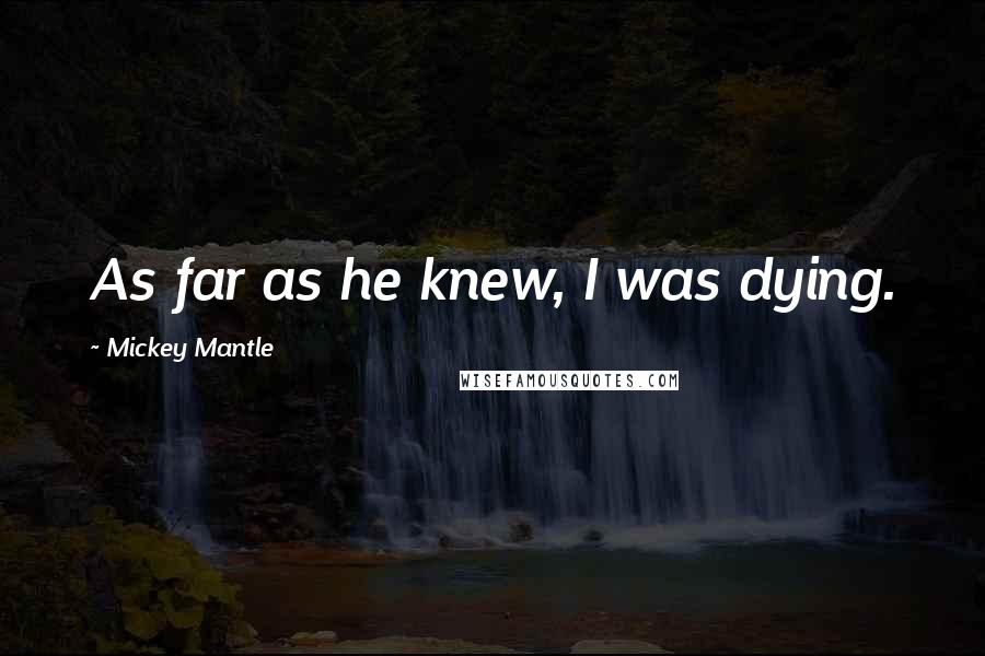 Mickey Mantle Quotes: As far as he knew, I was dying.