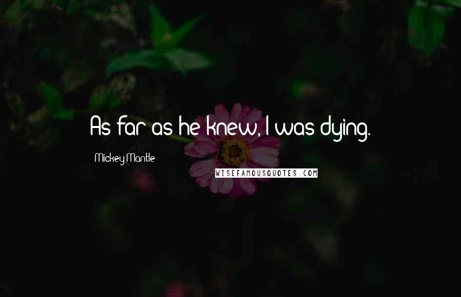 Mickey Mantle Quotes: As far as he knew, I was dying.
