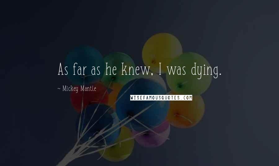 Mickey Mantle Quotes: As far as he knew, I was dying.