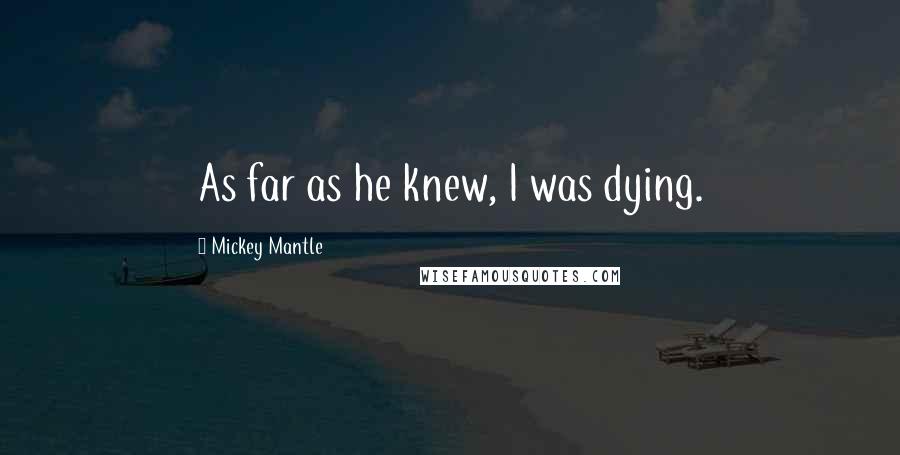 Mickey Mantle Quotes: As far as he knew, I was dying.
