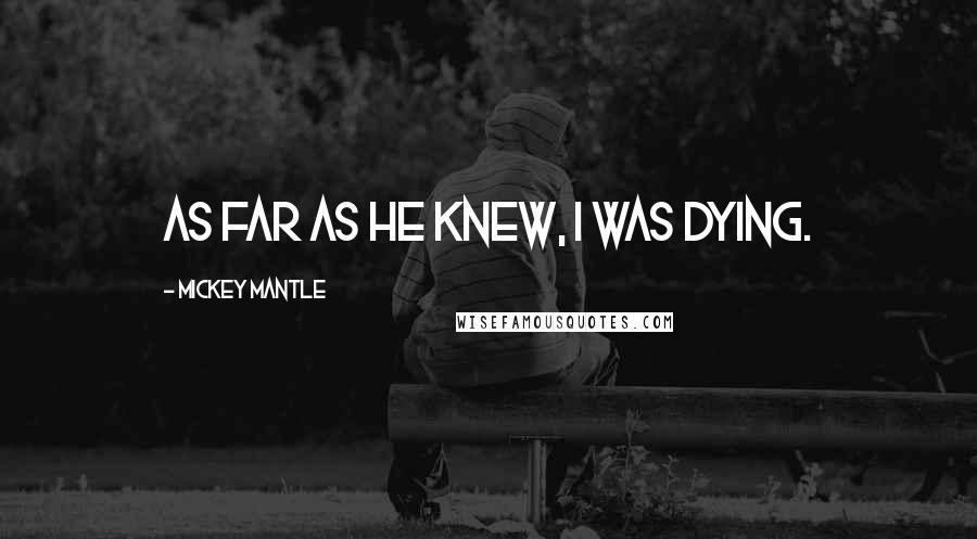 Mickey Mantle Quotes: As far as he knew, I was dying.