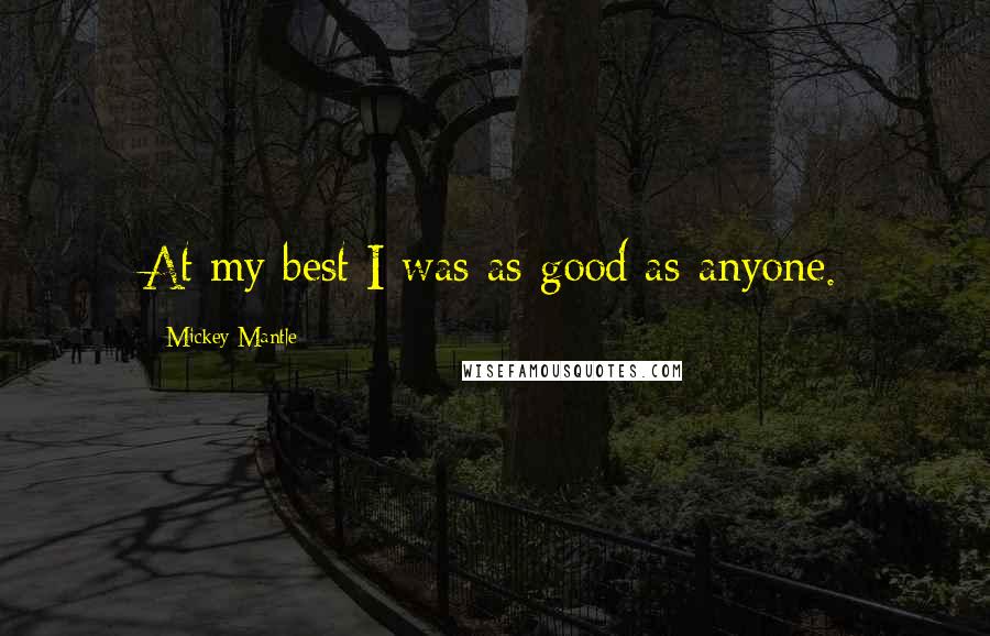 Mickey Mantle Quotes: At my best I was as good as anyone.